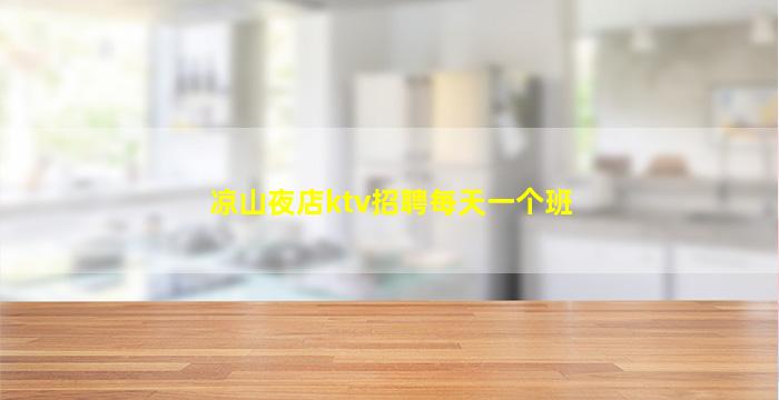 凉山夜店ktv招聘每天一个班