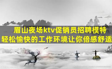 眉山夜场ktv促销员招聘模特轻松愉快的工作环境让你倍感舒适